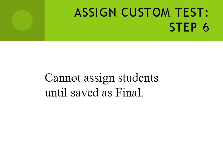 ASSIGN CUSTOM TEST: STEP 6 Cannot assign students until saved as Final. ASSIGN CUSTOM TEST: STEP 6 Cannot assign students until saved as Final.