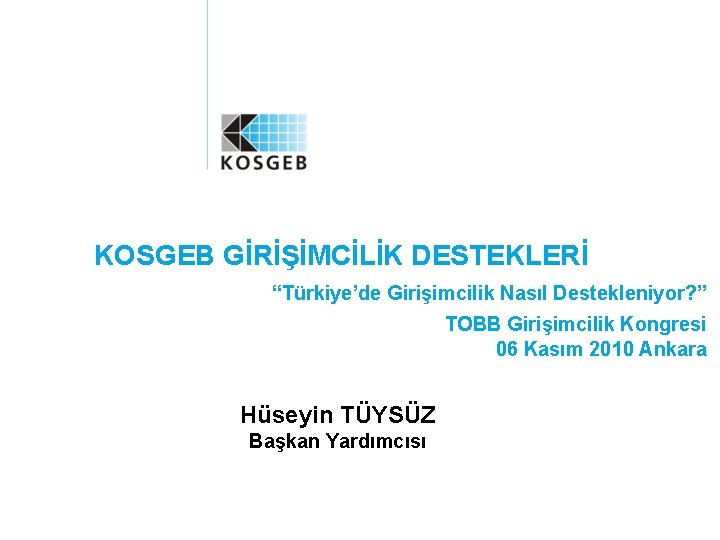 KOSGEB GİRİŞİMCİLİK DESTEKLERİ “Türkiye’de Girişimcilik Nasıl Destekleniyor? ” TOBB Girişimcilik Kongresi 06 Kasım 2010