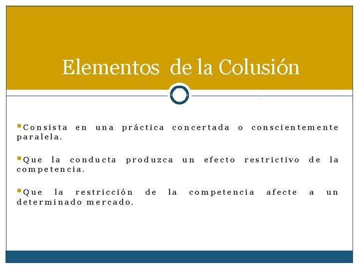 Elementos de la Colusión §Consista en una práctica concertada o conscientemente paralela. §Que produzca
