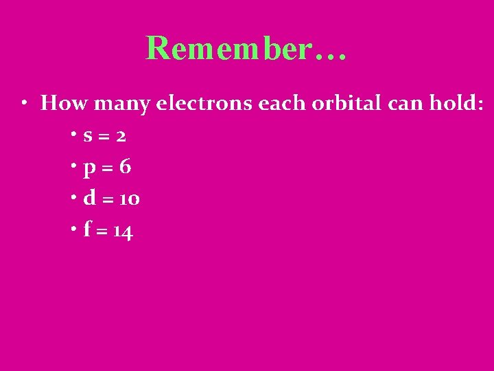 Remember… • How many electrons each orbital can hold: • s=2 • p=6 •