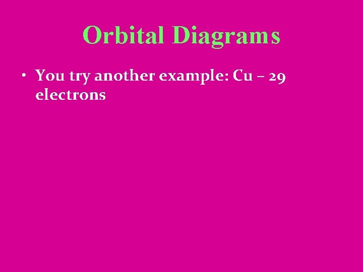 Orbital Diagrams • You try another example: Cu – 29 electrons 