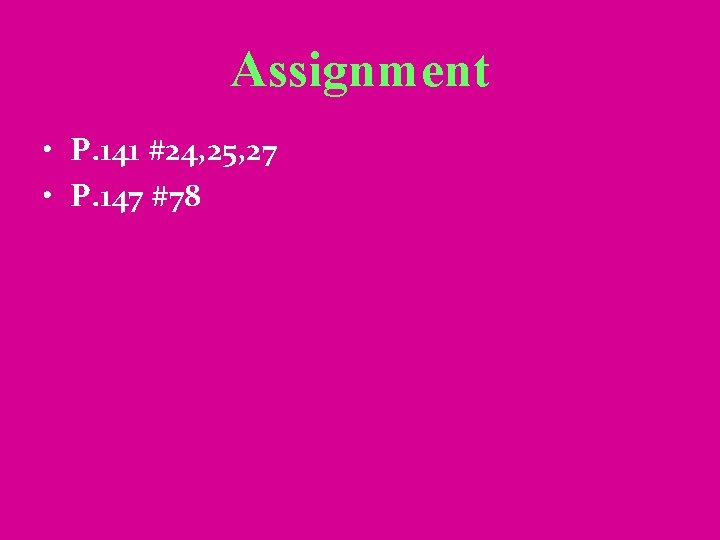 Assignment • P. 141 #24, 25, 27 • P. 147 #78 