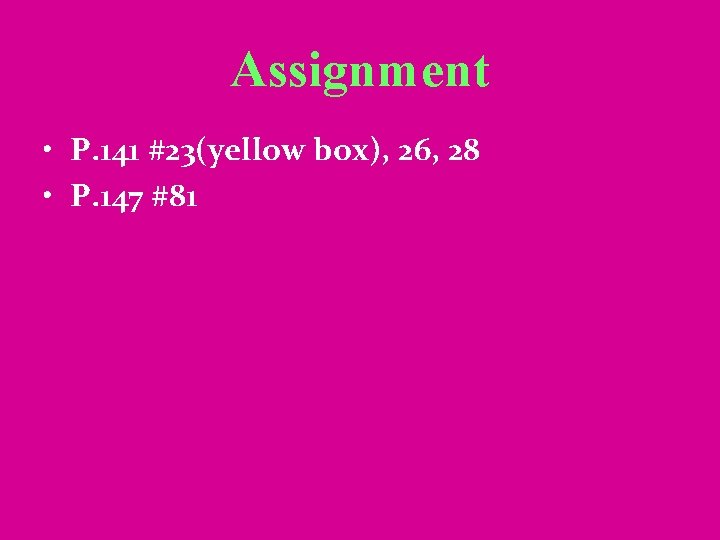 Assignment • P. 141 #23(yellow box), 26, 28 • P. 147 #81 