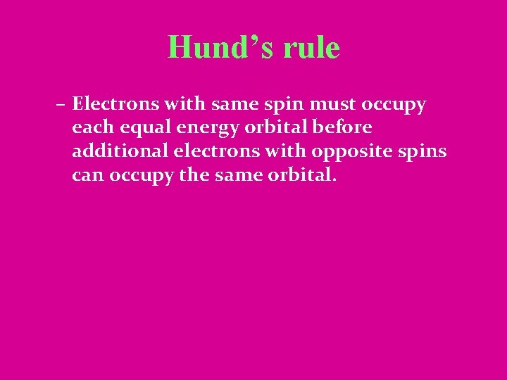 Hund’s rule – Electrons with same spin must occupy each equal energy orbital before