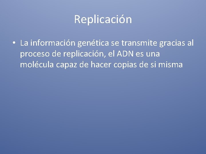 Replicación • La información genética se transmite gracias al proceso de replicación, el ADN