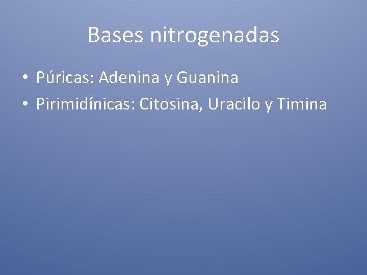 Bases nitrogenadas • Púricas: Adenina y Guanina • Pirimidínicas: Citosina, Uracilo y Timina 
