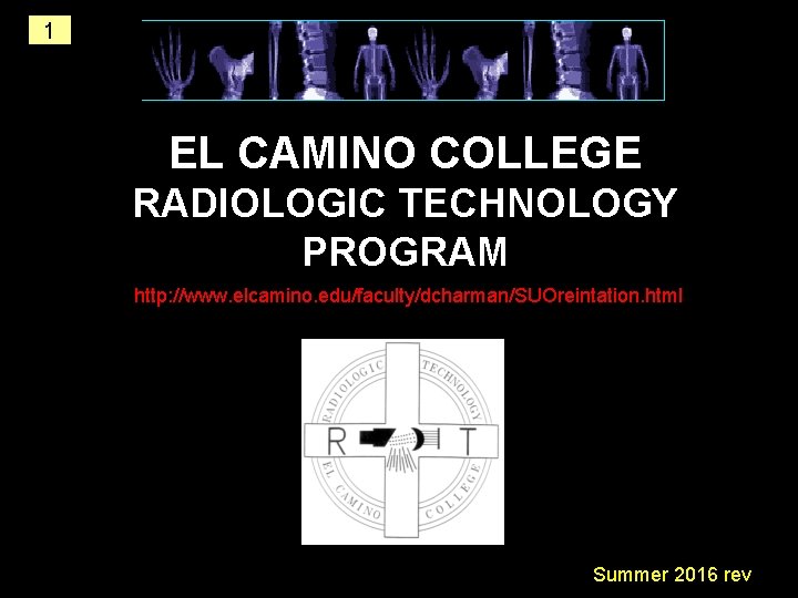1 EL CAMINO COLLEGE RADIOLOGIC TECHNOLOGY PROGRAM http: //www. elcamino. edu/faculty/dcharman/SUOreintation. html Summer 2016 1 EL CAMINO COLLEGE RADIOLOGIC TECHNOLOGY PROGRAM http: //www. elcamino. edu/faculty/dcharman/SUOreintation. html Summer 2016