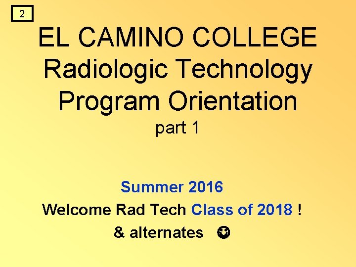 2 EL CAMINO COLLEGE Radiologic Technology Program Orientation part 1 Summer 2016 Welcome Rad 2 EL CAMINO COLLEGE Radiologic Technology Program Orientation part 1 Summer 2016 Welcome Rad