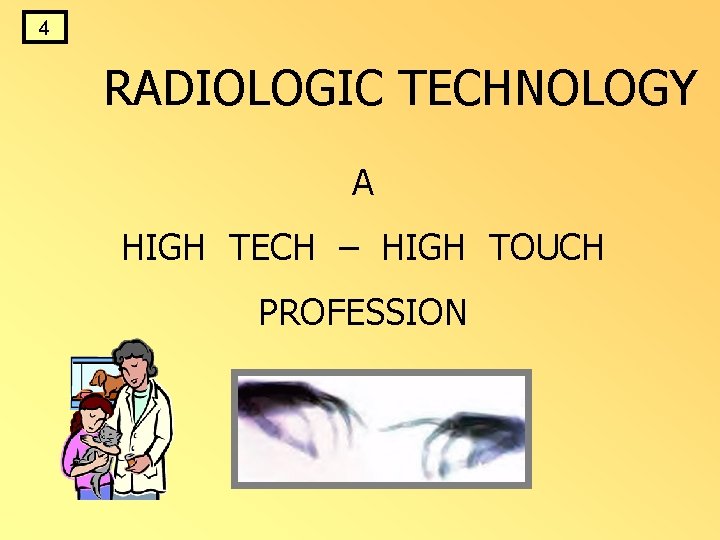 4 RADIOLOGIC TECHNOLOGY A HIGH TECH – HIGH TOUCH PROFESSION 4 RADIOLOGIC TECHNOLOGY A HIGH TECH – HIGH TOUCH PROFESSION