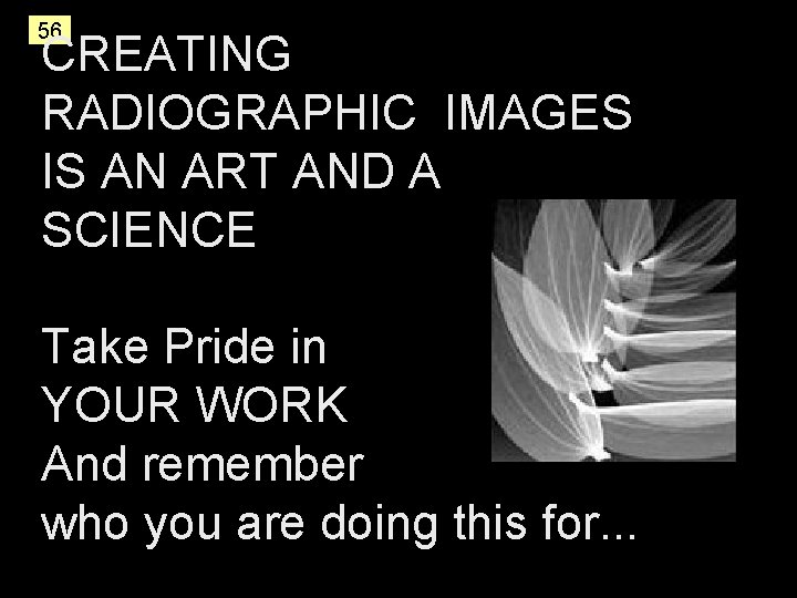 56 CREATING RADIOGRAPHIC IMAGES IS AN ART AND A SCIENCE Take Pride in YOUR 56 CREATING RADIOGRAPHIC IMAGES IS AN ART AND A SCIENCE Take Pride in YOUR