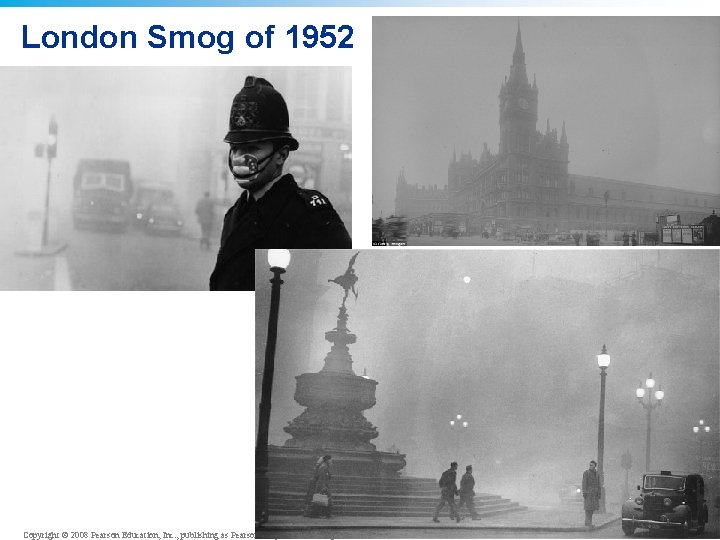 London Smog of 1952 Copyright © 2008 Pearson Education, Inc. , publishing as Pearson