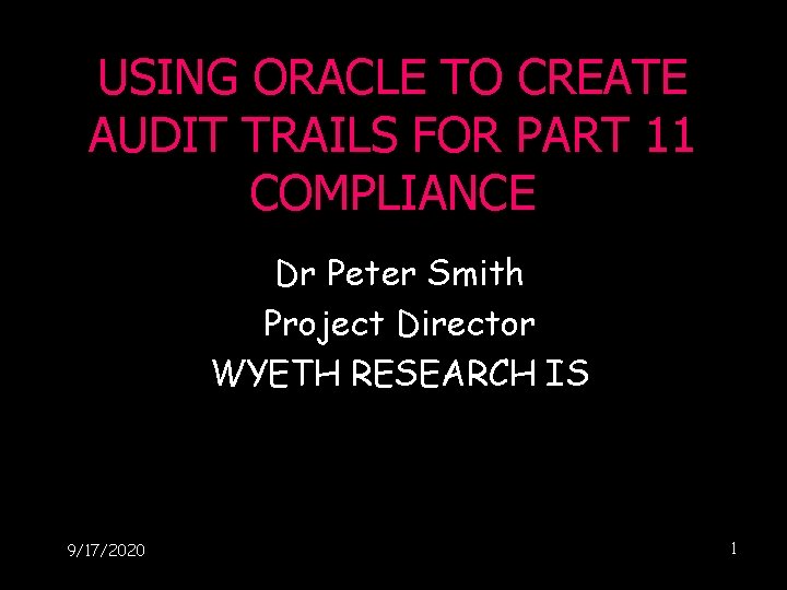USING ORACLE TO CREATE AUDIT TRAILS FOR PART 11 COMPLIANCE Dr Peter Smith Project USING ORACLE TO CREATE AUDIT TRAILS FOR PART 11 COMPLIANCE Dr Peter Smith Project