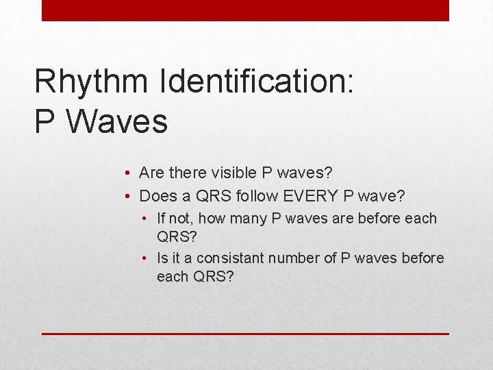 Rhythm Identification: P Waves • Are there visible P waves? • Does a QRS