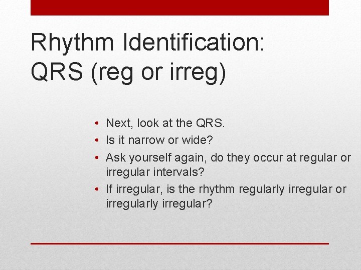 Rhythm Identification: QRS (reg or irreg) • Next, look at the QRS. • Is
