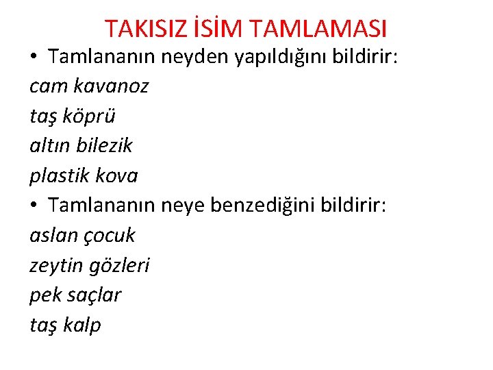 TAKISIZ İSİM TAMLAMASI • Tamlananın neyden yapıldığını bildirir: cam kavanoz taş köprü altın bilezik TAKISIZ İSİM TAMLAMASI • Tamlananın neyden yapıldığını bildirir: cam kavanoz taş köprü altın bilezik