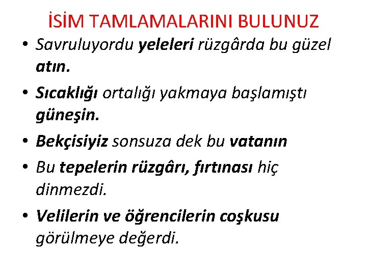 İSİM TAMLAMALARINI BULUNUZ • Savruluyordu yeleleri rüzgârda bu güzel atın. • Sıcaklığı ortalığı yakmaya