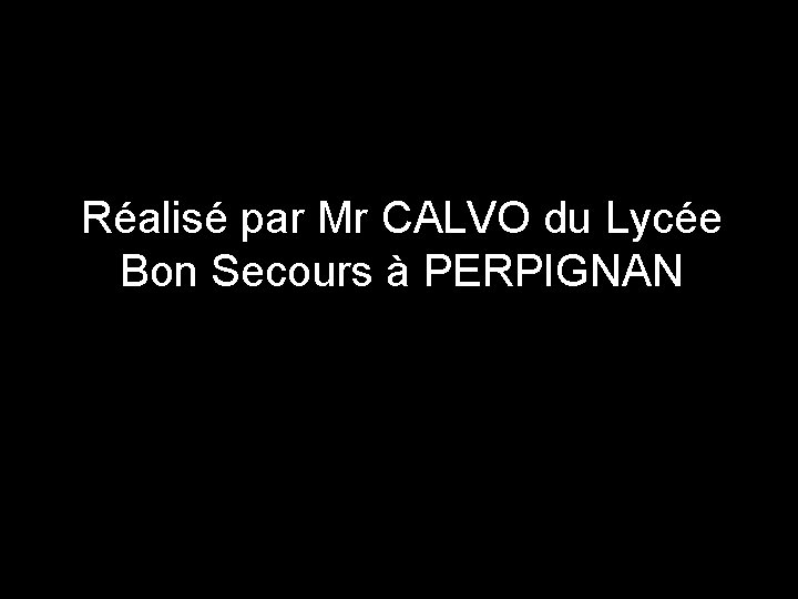 Réalisé par Mr CALVO du Lycée Bon Secours à PERPIGNAN 