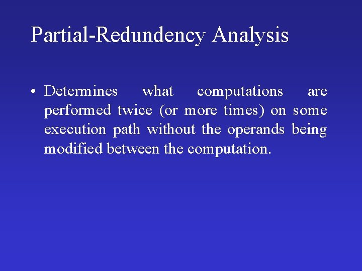 Partial-Redundency Analysis • Determines what computations are performed twice (or more times) on some