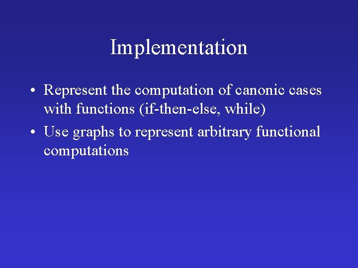 Implementation • Represent the computation of canonic cases with functions (if-then-else, while) • Use