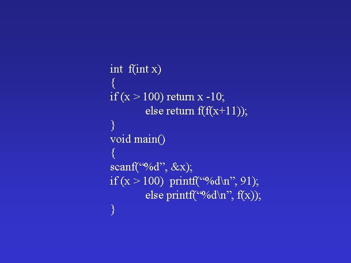 int f(int x) { if (x > 100) return x -10; else return f(f(x+11));