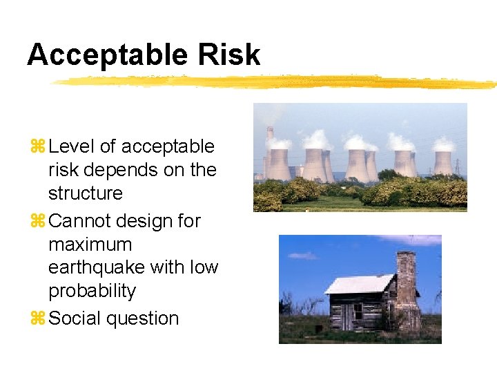 Acceptable Risk z Level of acceptable risk depends on the structure z Cannot design