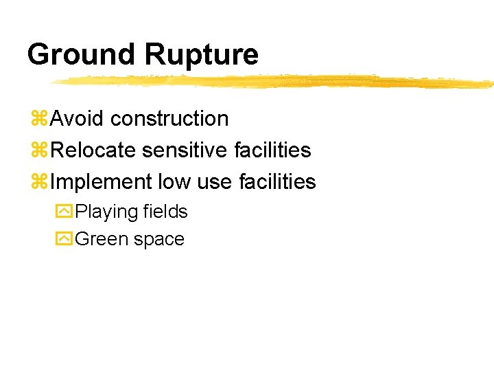 Ground Rupture z. Avoid construction z. Relocate sensitive facilities z. Implement low use facilities