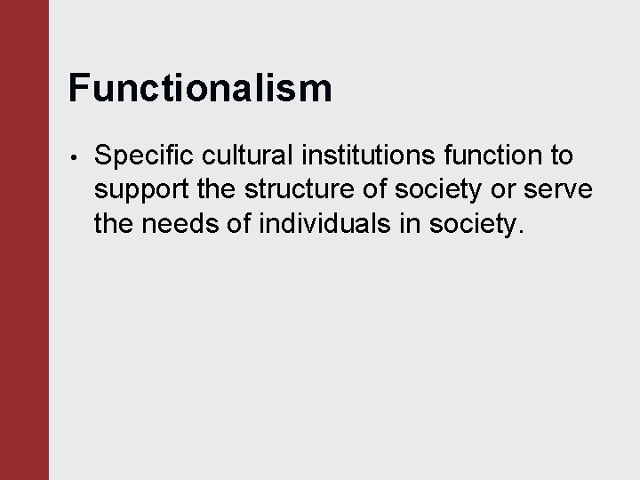 Functionalism • Specific cultural institutions function to support the structure of society or serve