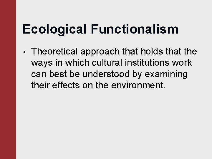 Ecological Functionalism • Theoretical approach that holds that the ways in which cultural institutions