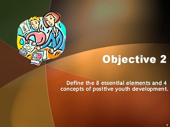 Objective 2 Define the 8 essential elements and 4 concepts of positive youth development.