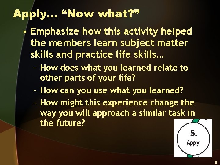 Apply… “Now what? ” • Emphasize how this activity helped the members learn subject
