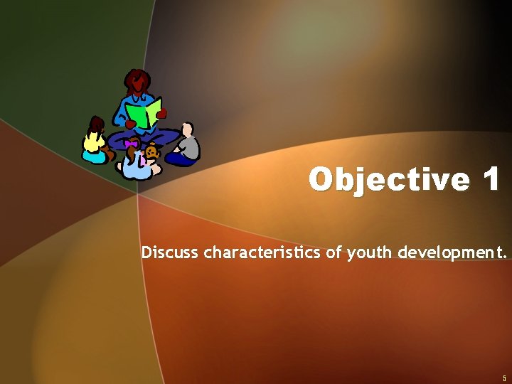 Objective 1 Discuss characteristics of youth development. 5 
