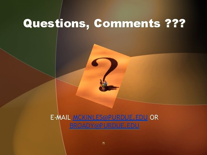 Questions, Comments ? ? ? E-MAIL MCKINLES@PURDUE. EDU OR BROADY@PURDUE. EDU 71 