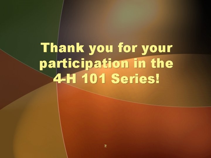 Thank you for your participation in the 4 -H 101 Series! 72 