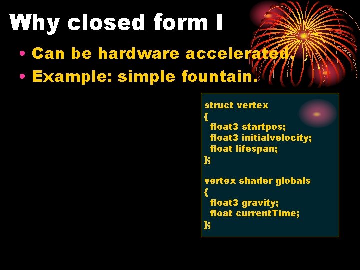 Why closed form I • Can be hardware accelerated. • Example: simple fountain. struct