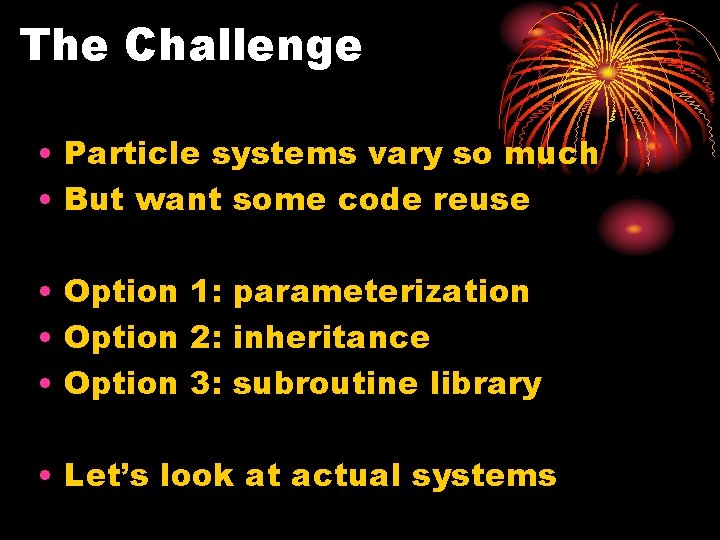 The Challenge • Particle systems vary so much • But want some code reuse