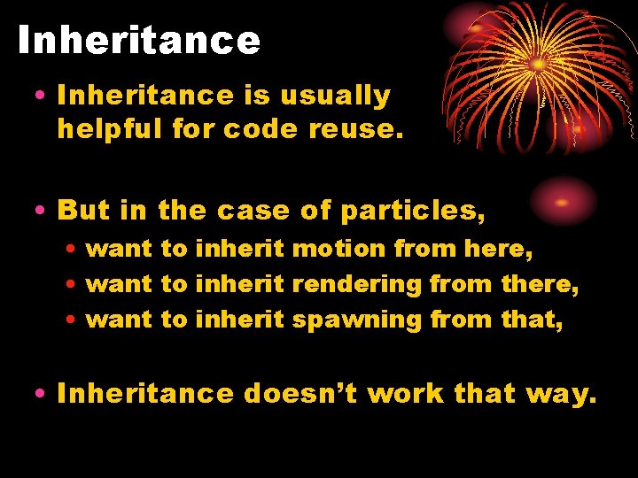 Inheritance • Inheritance is usually helpful for code reuse. • But in the case