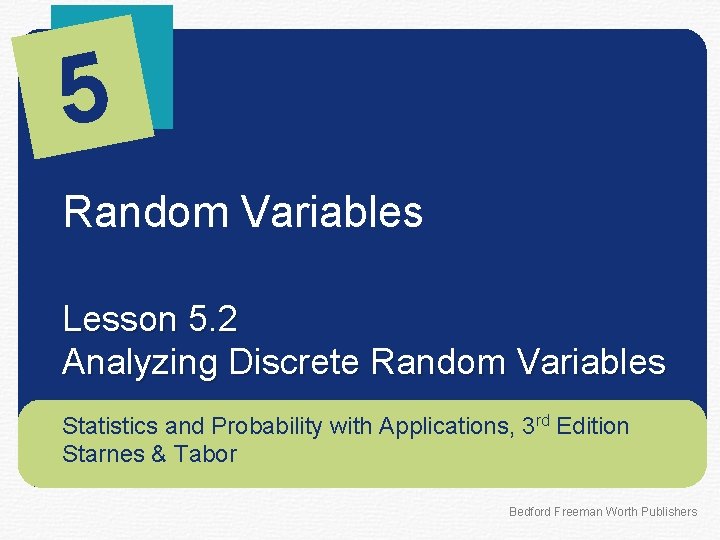 5 Random Variables Lesson 5. 2 Analyzing Discrete Random Variables Statistics and Probability with