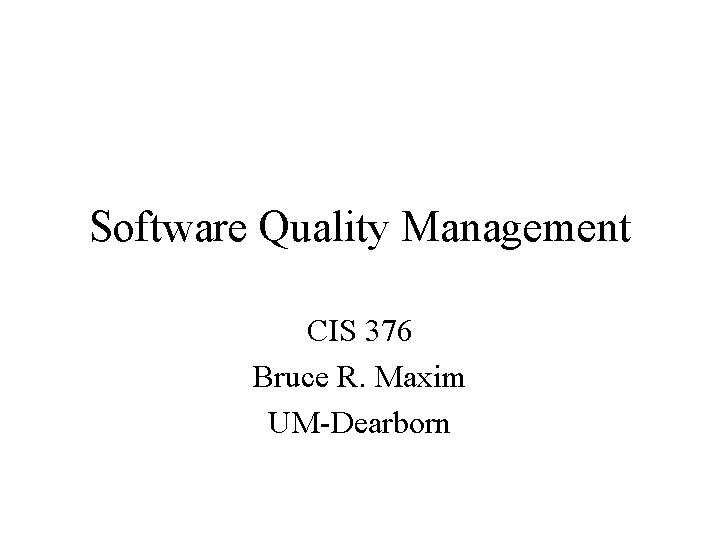 Software Quality Management CIS 376 Bruce R. Maxim UM-Dearborn 