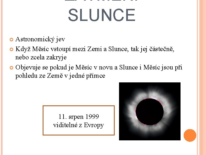 ZATMĚNÍ SLUNCE Astronomický jev Když Měsíc vstoupí mezi Zemi a Slunce, tak jej částečně,