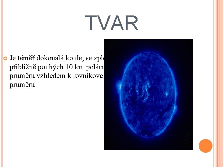 TVAR Je téměř dokonalá koule, se zploštěním přibližně pouhých 10 km polárního průměru vzhledem