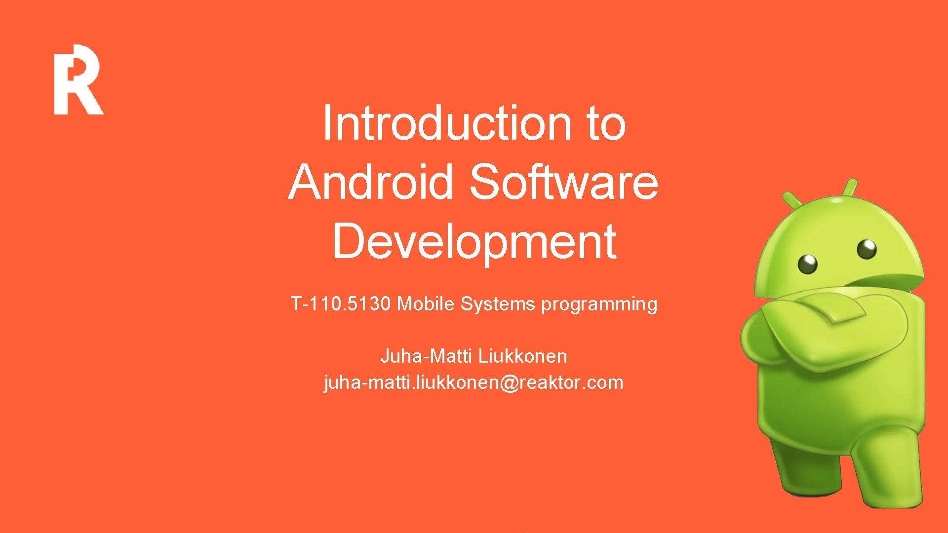 Introduction to Android Software Development T-110. 5130 Mobile Systems programming Juha-Matti Liukkonen juha-matti. liukkonen@reaktor.