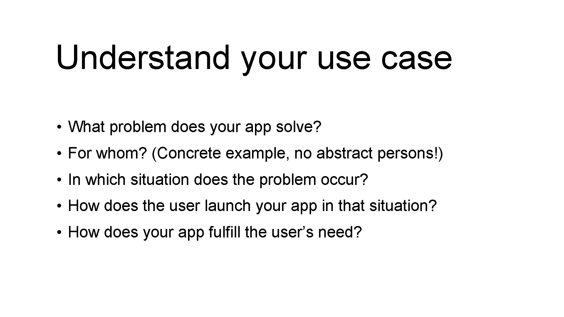 Understand your use case • What problem does your app solve? • For whom?
