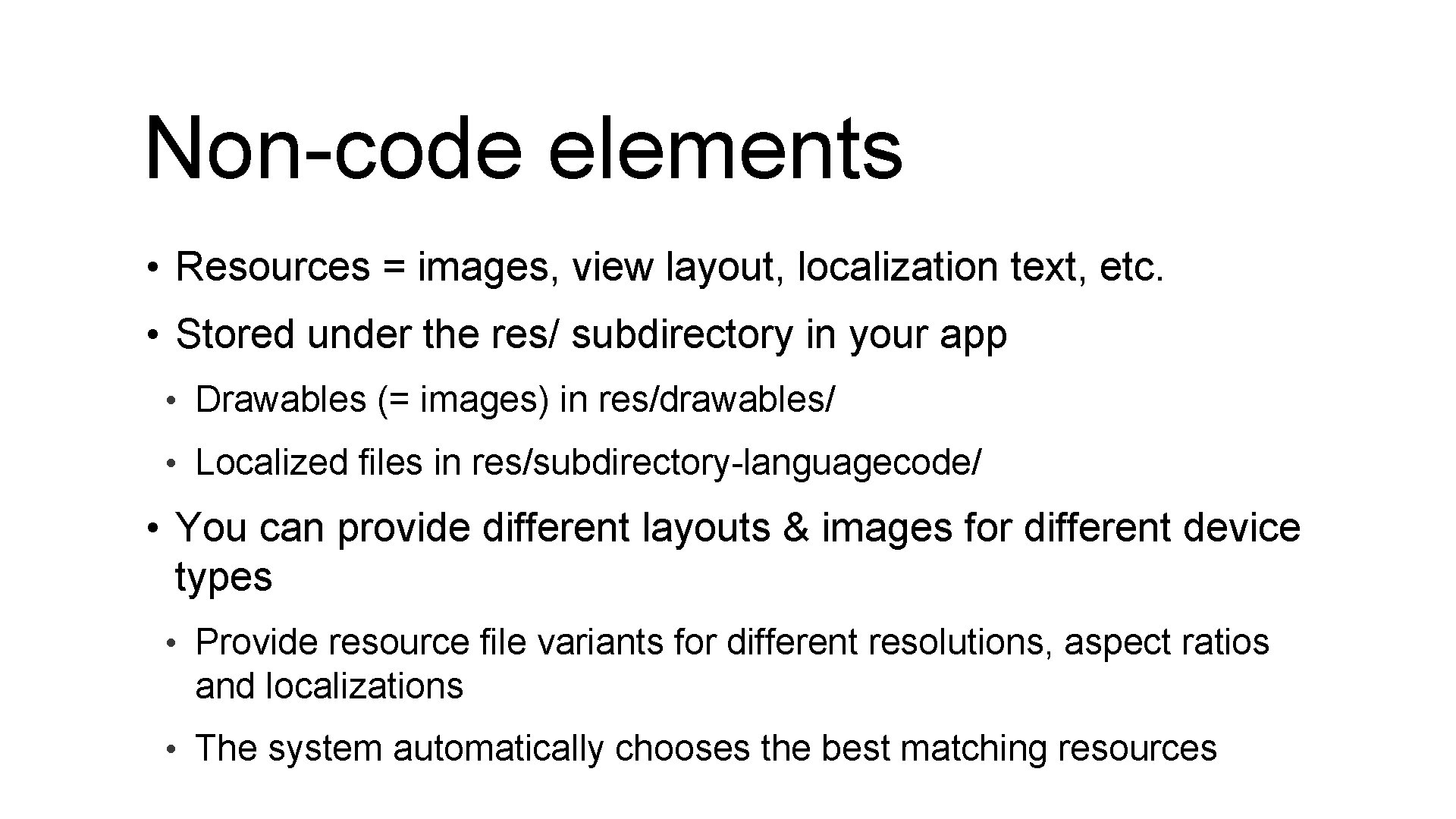 Non-code elements • Resources = images, view layout, localization text, etc. • Stored under