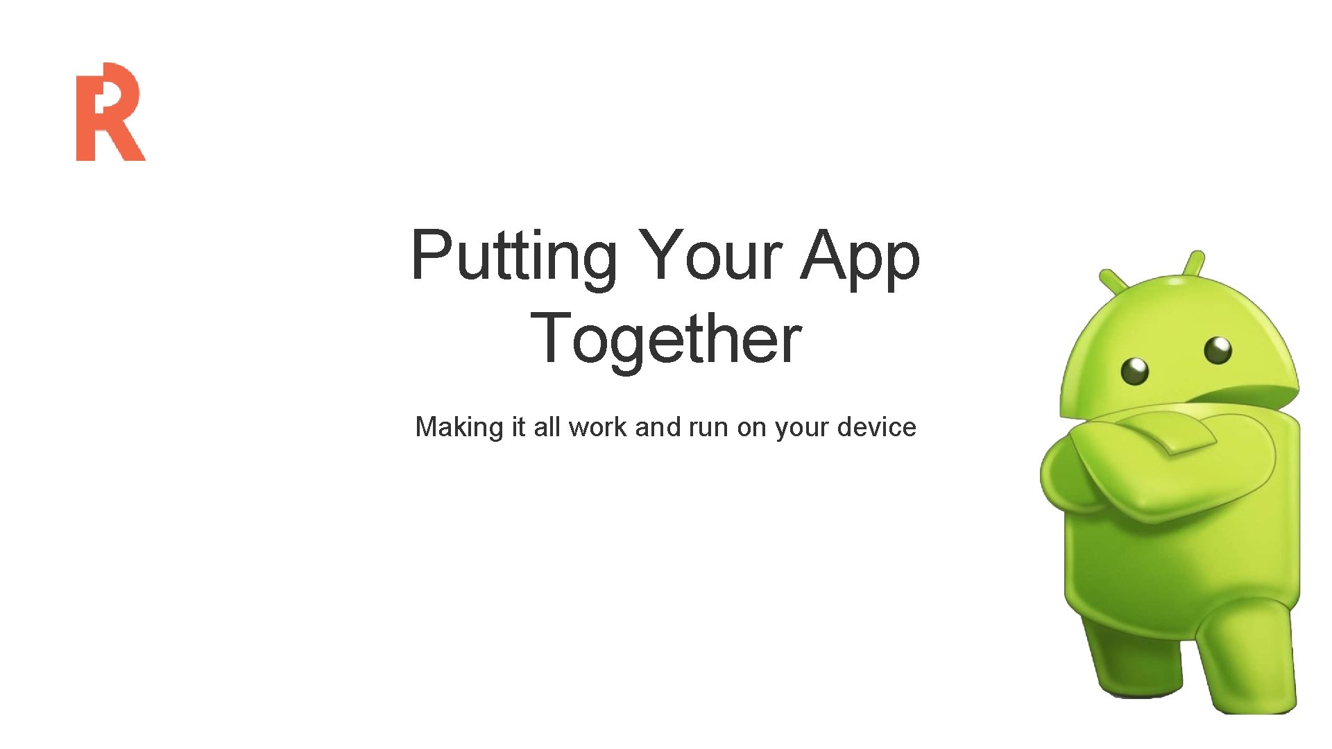 Putting Your App Together Making it all work and run on your device 