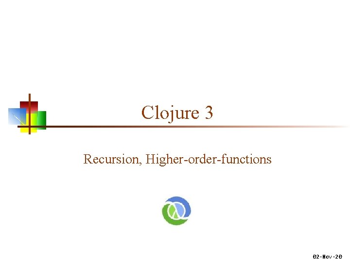 Clojure 3 Recursion, Higher-order-functions 02 -Nov-20 Clojure 3 Recursion, Higher-order-functions 02 -Nov-20