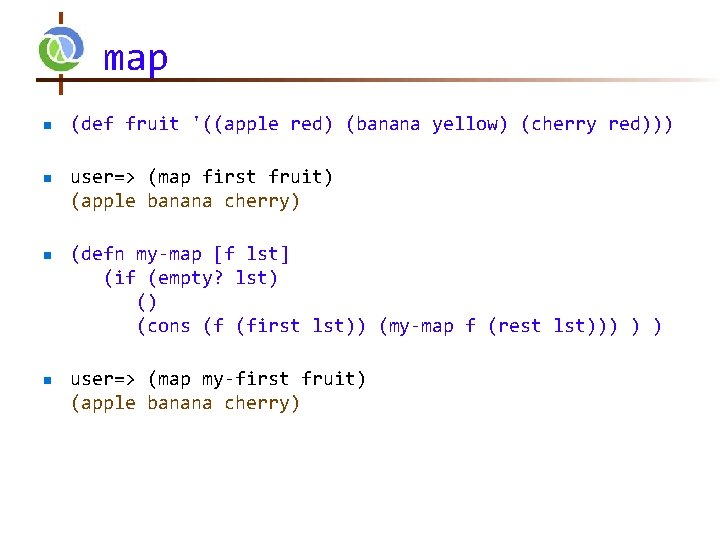 map n n (def fruit '((apple red) (banana yellow) (cherry red))) user=> (map first map n n (def fruit '((apple red) (banana yellow) (cherry red))) user=> (map first