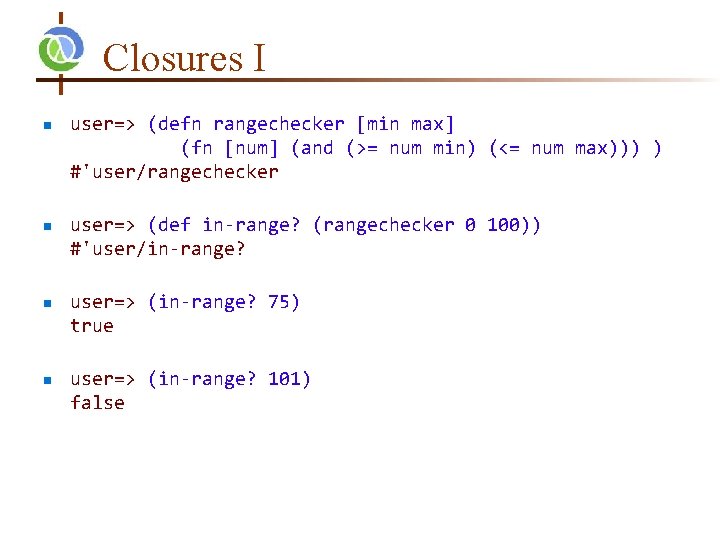 Closures I n n user=> (defn rangechecker [min max] (fn [num] (and (>= num