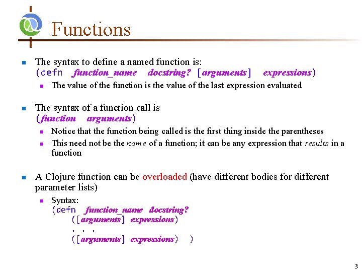 Functions n The syntax to define a named function is: (defn function_name docstring? [arguments]