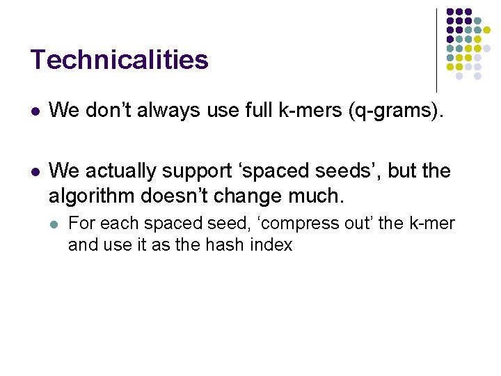Technicalities l We don’t always use full k-mers (q-grams). l We actually support ‘spaced