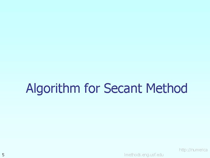 Algorithm for Secant Method 5 lmethods. eng. usf. edu http: //numerica 